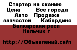 Стартер на сканию › Цена ­ 25 - Все города Авто » Продажа запчастей   . Кабардино-Балкарская респ.,Нальчик г.